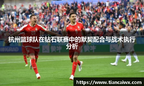 杭州篮球队在钻石联赛中的默契配合与战术执行分析