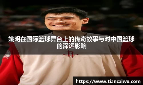 姚明在国际篮球舞台上的传奇故事与对中国篮球的深远影响