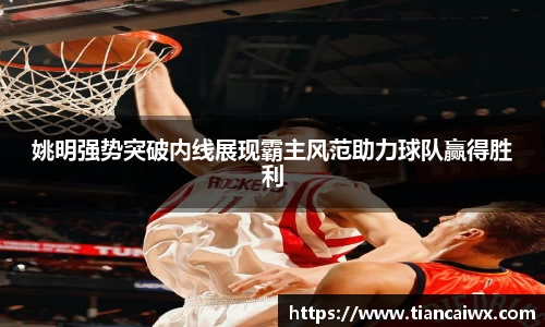 姚明强势突破内线展现霸主风范助力球队赢得胜利