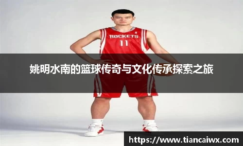 姚明水南的篮球传奇与文化传承探索之旅