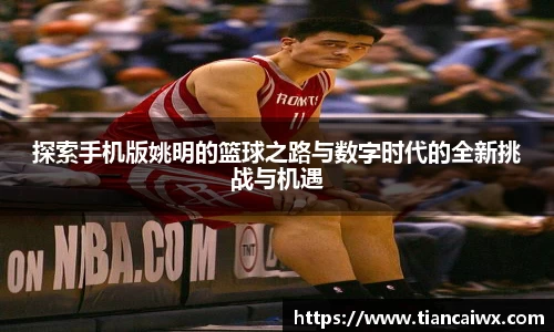 探索手机版姚明的篮球之路与数字时代的全新挑战与机遇