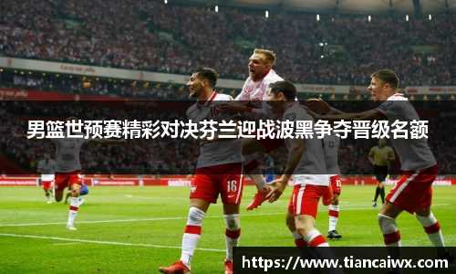 男篮世预赛精彩对决芬兰迎战波黑争夺晋级名额