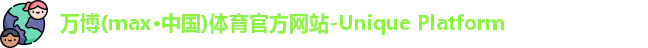 万博(max·中国)体育官方网站-Unique Platform